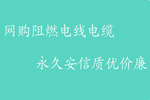 網購阻燃電線電纜，杭州安信質優價廉